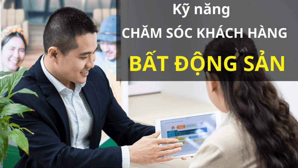 Kỹ năng chăm sóc khách hàng BĐS tăng khả năng chốt đơn
